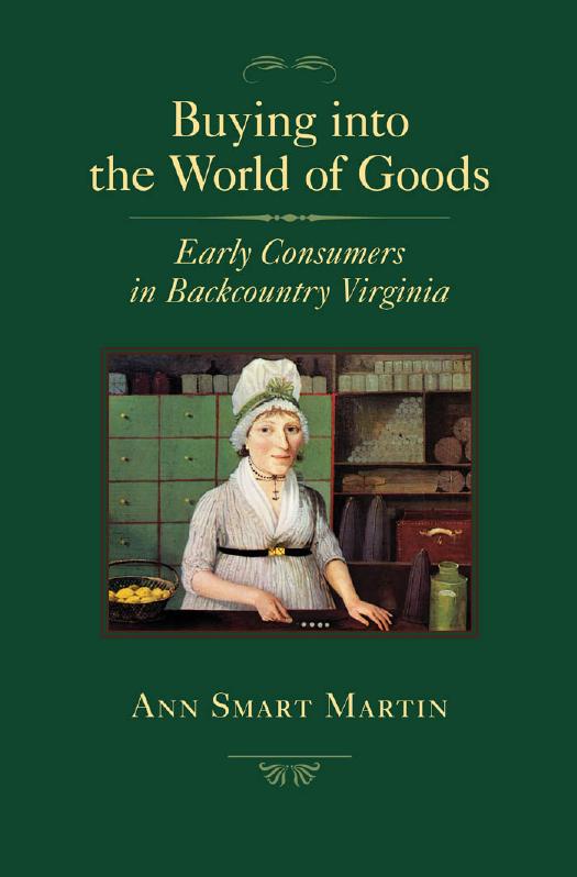 Buying into the World of Goods : Early Consumers in Backcountry Virginia by Ann Smart Martin