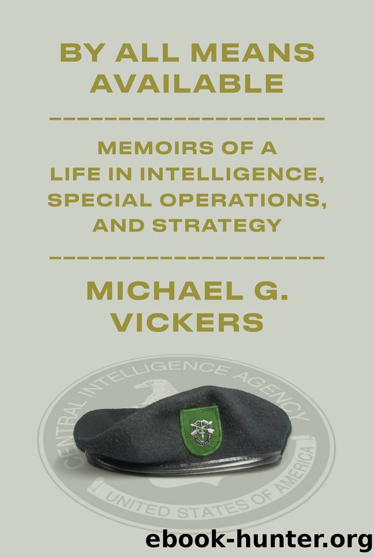 By All Means Available: Memoirs of a Life in Intelligence, Special Operations, and Strategy by Michael G. Vickers