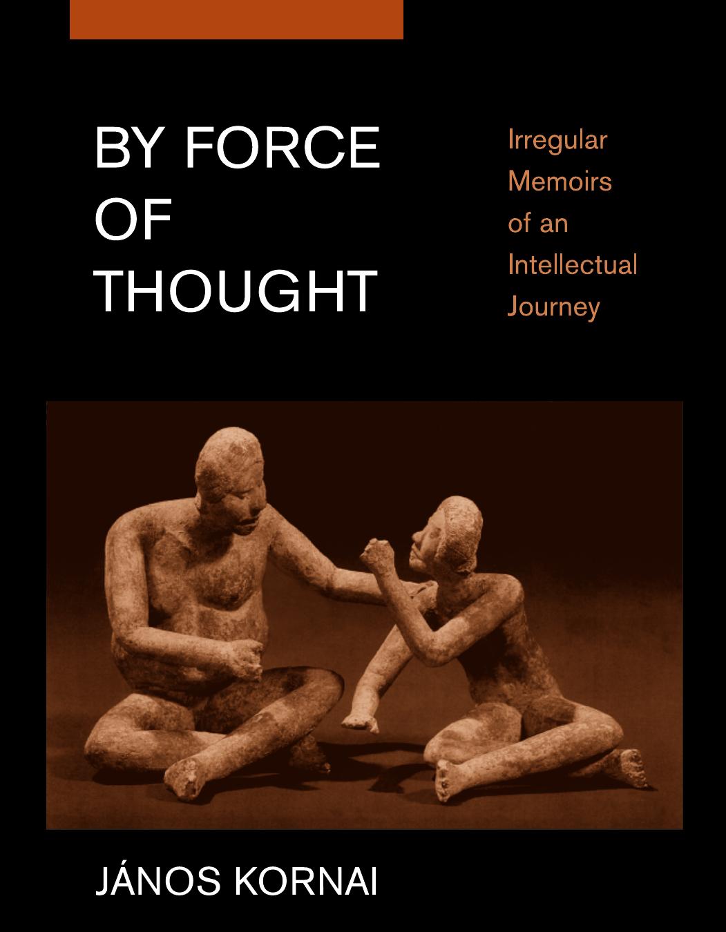 By Force of Thought: Irregular Memoirs of an Intellectual Journey by Force of Thought: Irregular Memoirs of an Intellectual Journey By János Kornai