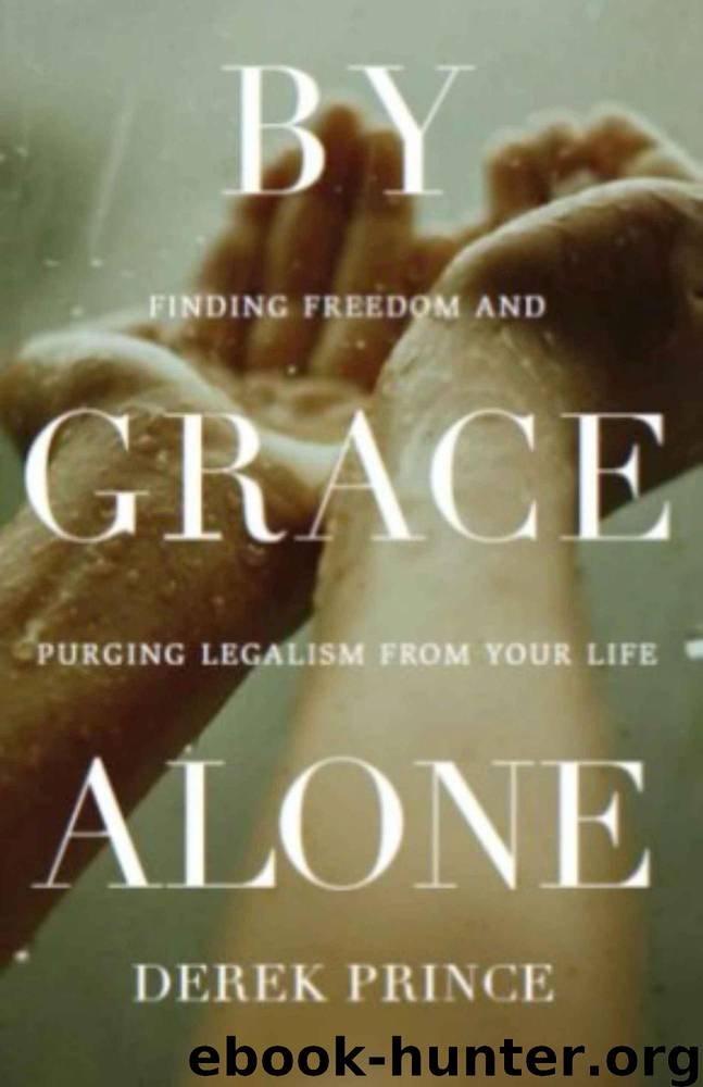 By Grace Alone: Finding Freedom and Purging Legalism From Your Life by Derek Prince