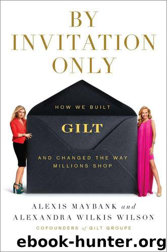 By Invitation Only: How We Built Gilt and Changed the Way Millions Shop by Alexis Maybank & Alexandra Wilkis Wilson