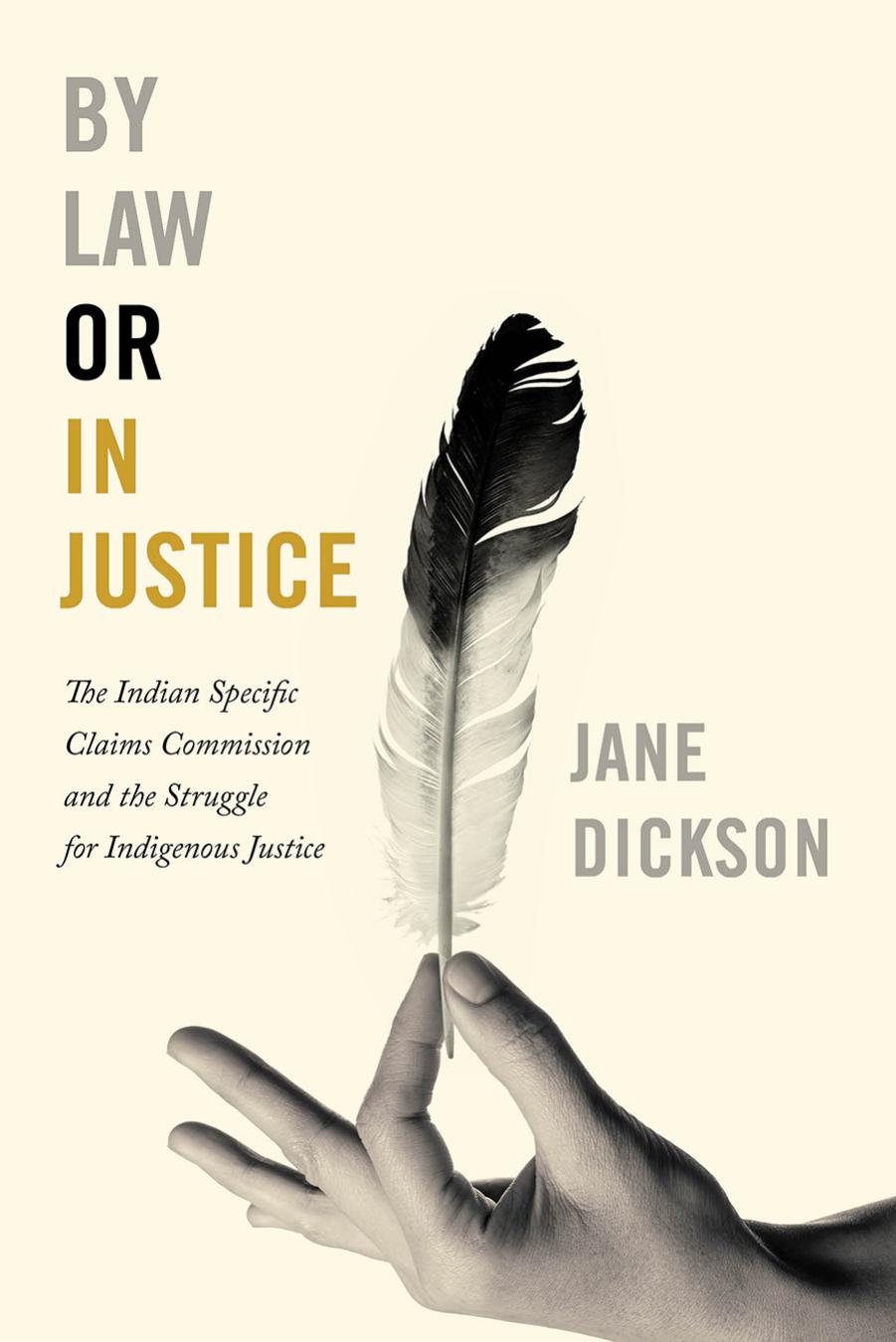 By Law or In Justice : The Indian Specific Claims Commission and the Struggle for Indigenous Justice by Jane Dickson