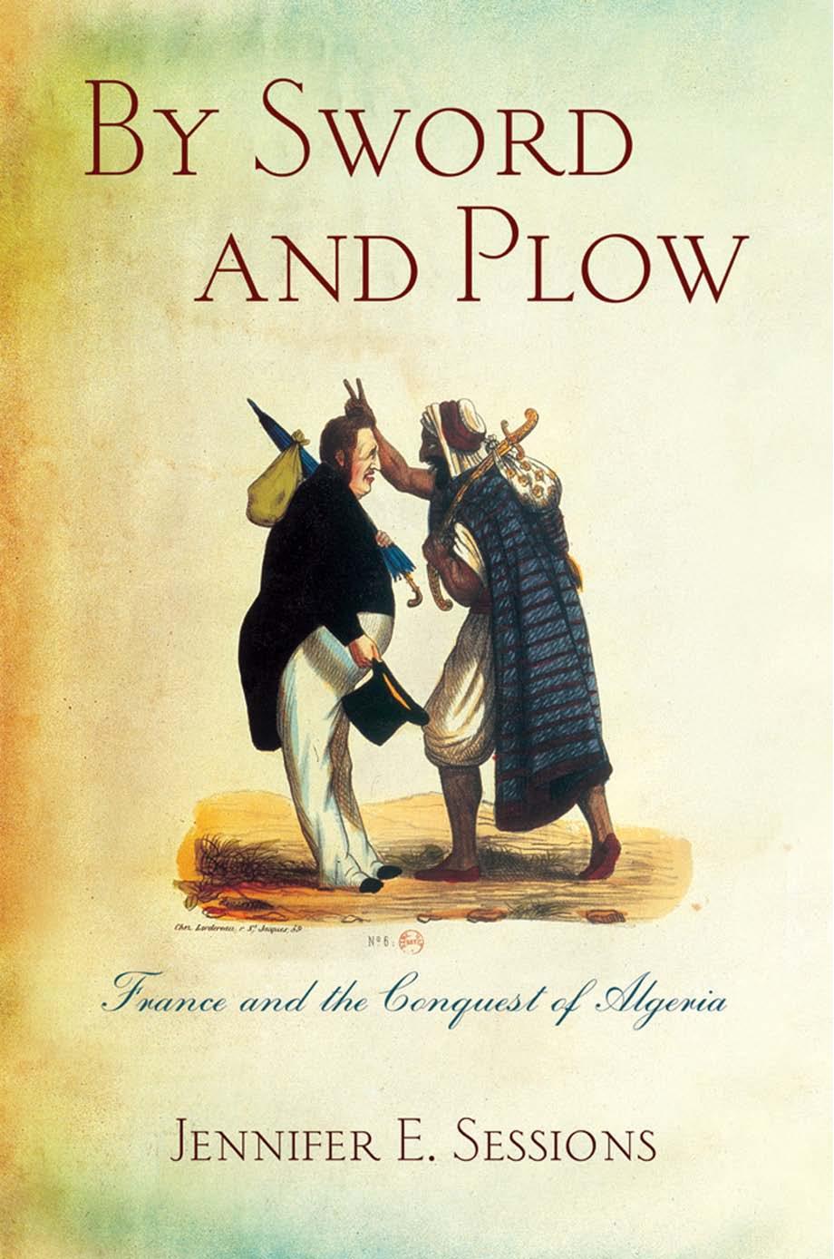 By Sword and Plow: France and the Conquest of Algeria by by Jennifer E. Sessions