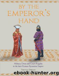 By the Emperor's Hand: Military Dress and Court Regalia in the later Romano- Byzantine Empire by Timothy Dawson & Graham Sumner