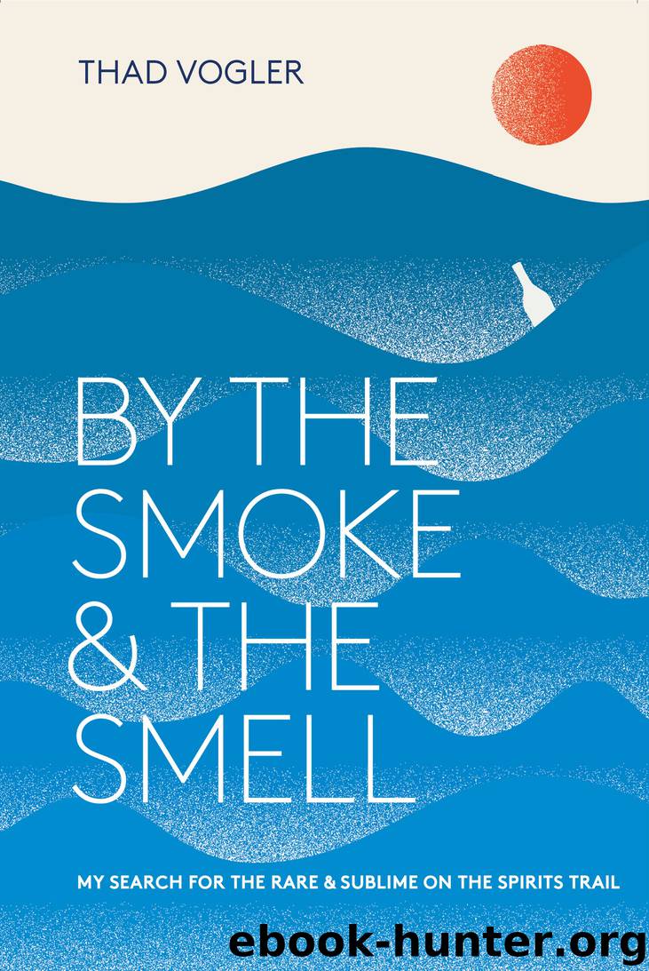 By the Smoke and the Smell: My Search for the Rare and Sublime on the Spirits Trail by Thad Vogler