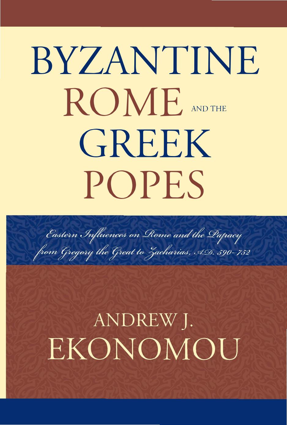 Byzantine Rome and the Greek Popes: Eastern Influences on Rome and the Papacy from Gregory the Great to Zacharias, A.D. 590-752 by Andrew J. Ekonomou