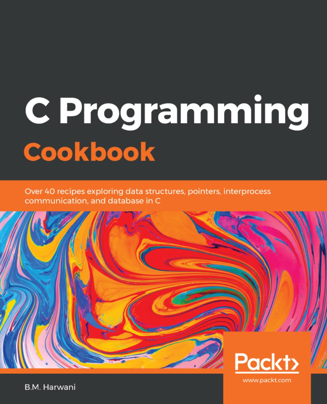 C Programming Cookbook - Over 40 recipes exploring data structures, pointers, interprocess communication, and database in C. by B.M. Harwani