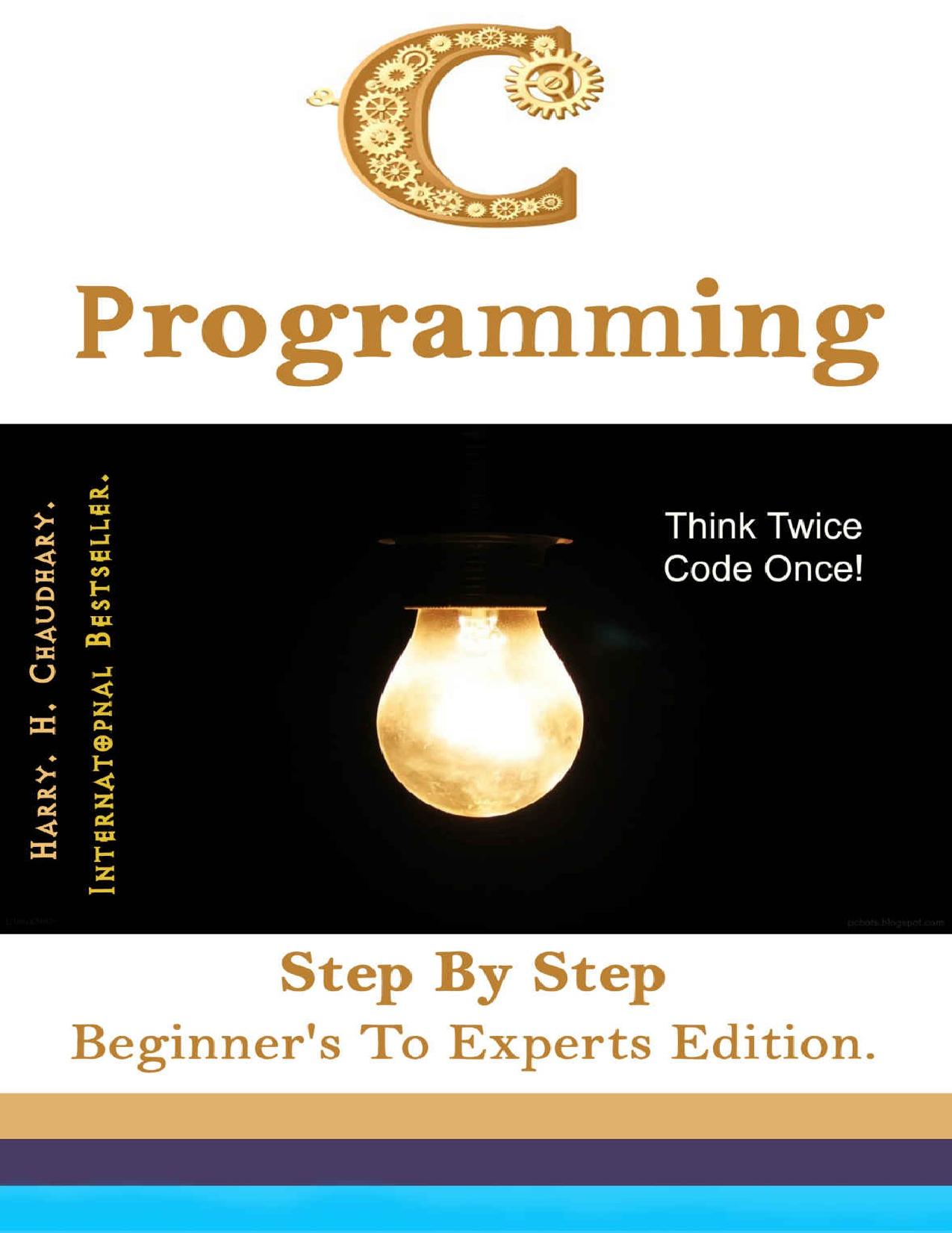 C Programming: Step By Step Beginner's To Experts Edition by Harry. H. Chaudhary