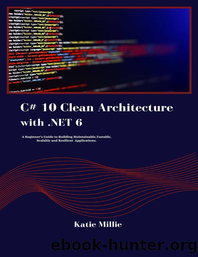 C# 10 Clean Architecture with .NET 6: A Beginner's Guide to Building Maintainable,Tastable, Scalable and Resilient Applications. (Python Trailblazerâs Bible) by Millie Katie