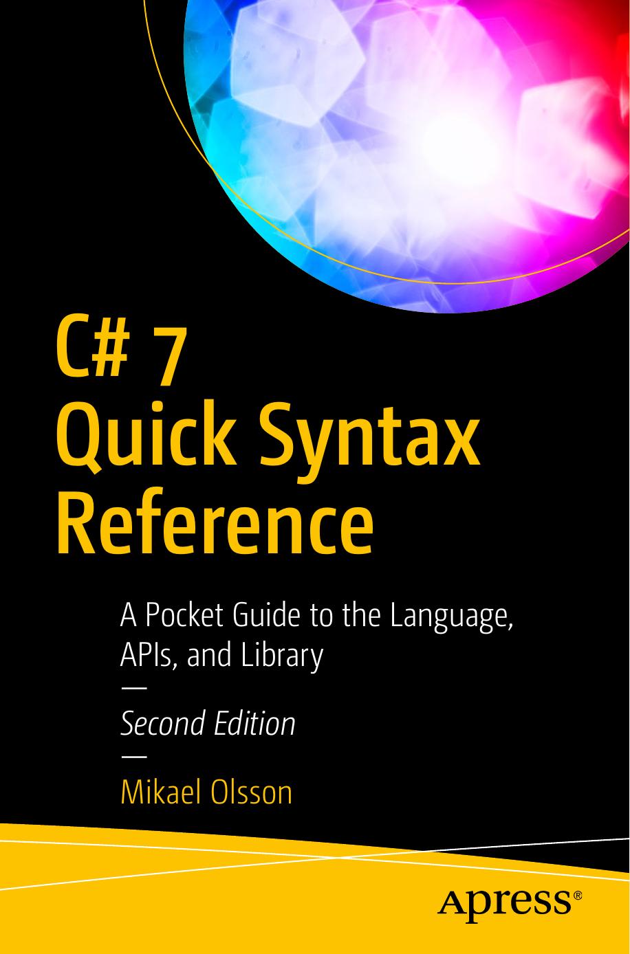 C# 7 Quick Syntax Reference: A Pocket Guide to the Language, APIs, and Library by Mikael Olsson