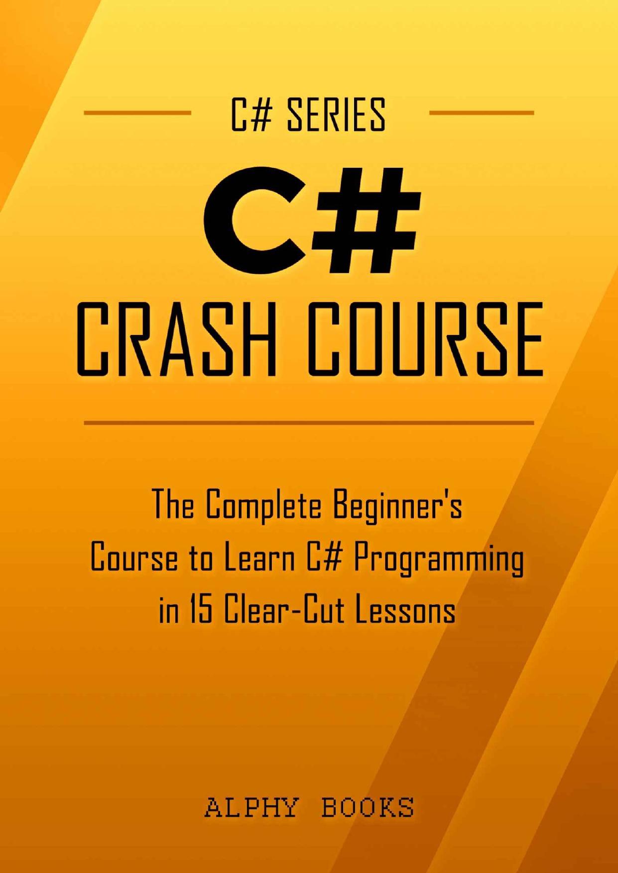 C# Crash Course - The Complete Beginner's Course to Learn C# Programming in 15 Clear-Cut Lessons by Alphy Books