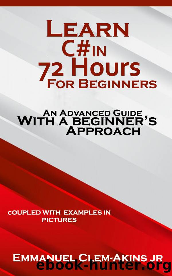 C#: Learn C# in 72 Hours for Beginners: An Advanced Guide with a Beginner’s Approach. (Coupled WITH EXAMPLES IN PICTURES) : Code Fast with Simplicity Series Book 1 by Clem-Akins Emmanuel
