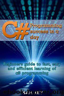 C#: Programming Success in a Day: Beginners guide to fast, easy and efficient learning of C# programming (C#, C# Programming, C++ Programming, C++, C, C Programming, C# Language, C# Guide, C# Coding) by Sam Key