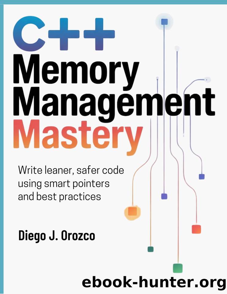C++ Memory Management Mastery: Write Leaner, Safer Code Using Smart Pointers and Best Practices by J. Orozco Diego