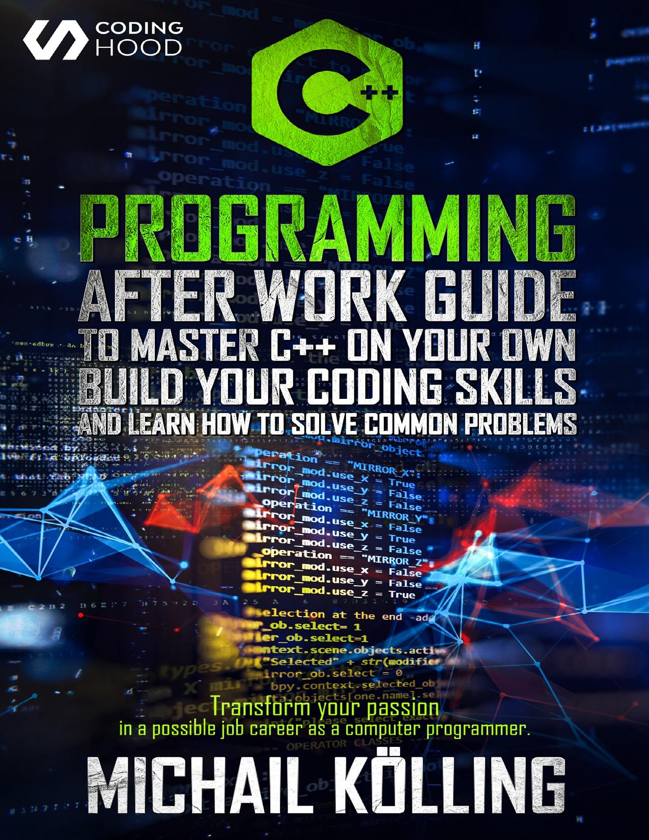 C++ Programming : After work guide to master C++ on your own. Build your coding skills and learn how to solve common problems. Transform your passion in ... job career as a computer programmer. by HOOD CODING & Kölling Michail