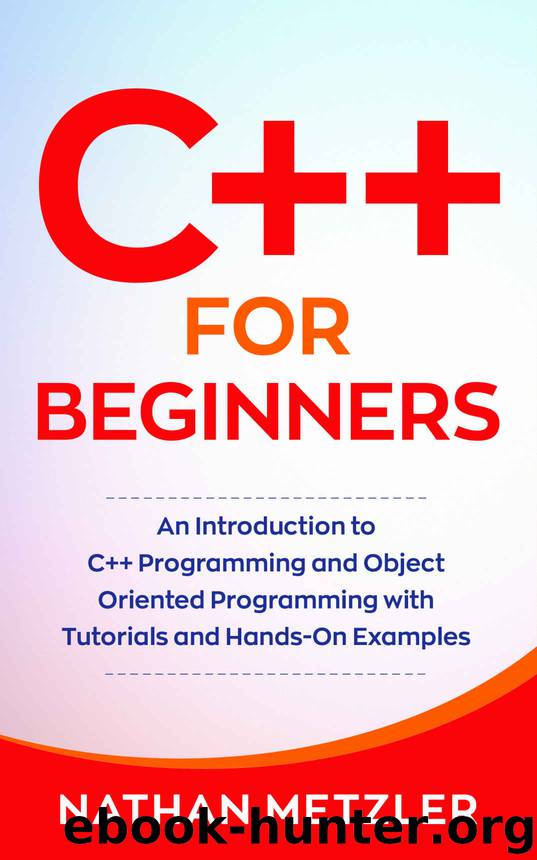 C++ for Beginners: An Introduction to C++ Programming and Object Oriented Programming with Tutorials and Hands-On Examples by Nathan Metzler