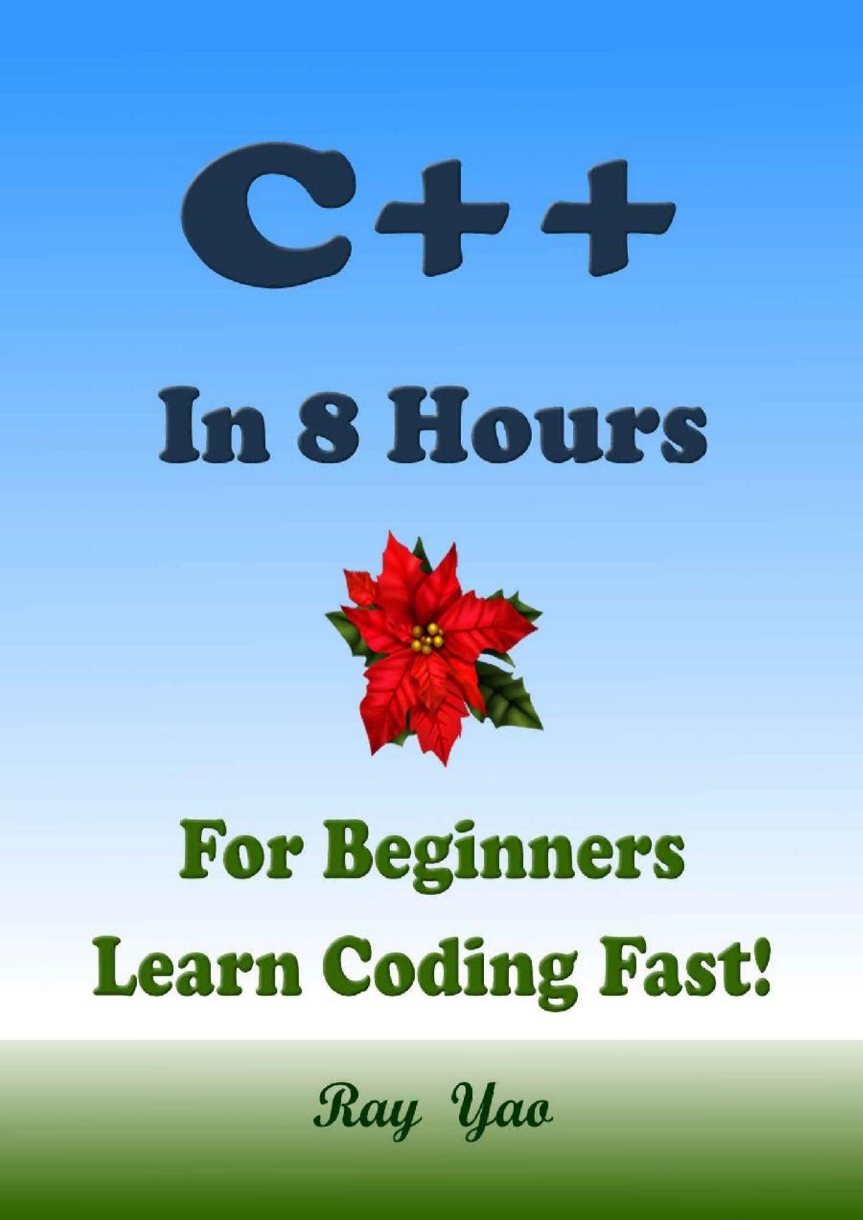 C++: In 8 Hours, For Beginners, Learn Coding Fast! C++ Programming Language Crash Course, C++ Quick Start Guide, C++ Tutorial Book with Hands-On Projects, In Easy Steps! ï¼2nd Editionï¼ by Ray Yao