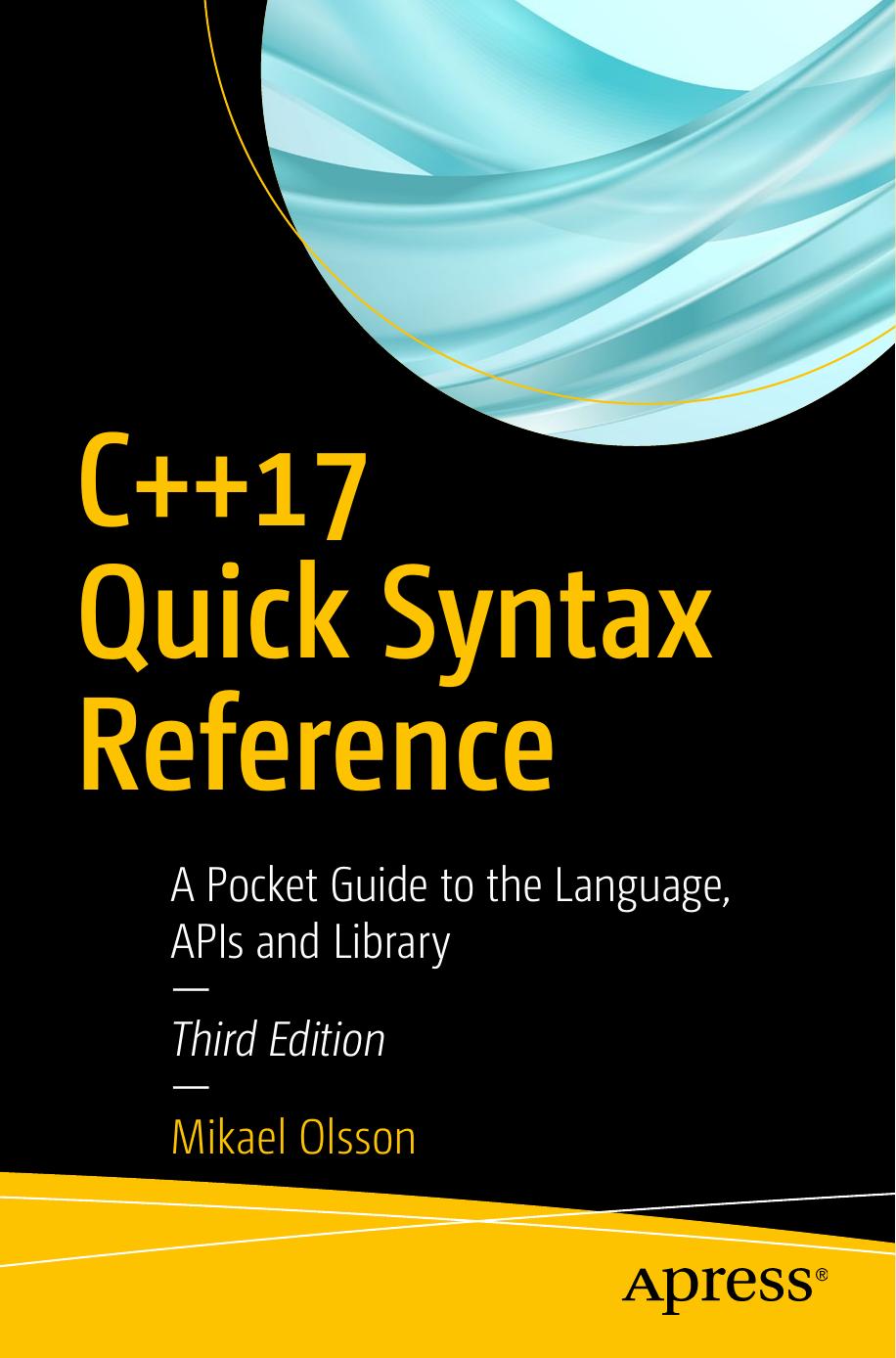 C++17 Quick Syntax Reference: A Pocket Guide to the Language, APIs and Library by Mikael Olsson