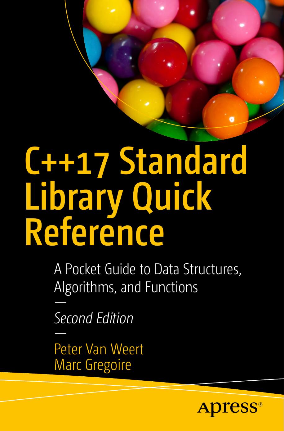 C++17 Standard Library Quick Reference: A Pocket Guide to Data Structures, Algorithms, and Functions by Peter Van Weert