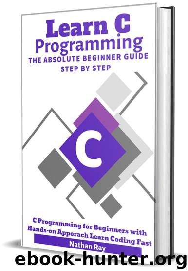 C: Learn C programming Language The Absolute Beginner Guide Step by Step: (C Programming for Beginners with Hands-on Approach Learn Coding Fast) by Ray Nathan