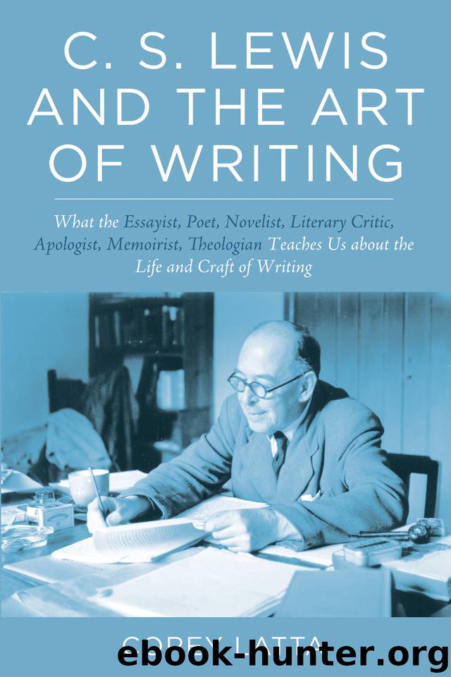 C. S. Lewis and the Art of Writing: What the Essayist, Poet, Novelist, Literary Critic, Apologist, Memoirist, Theologian Teaches Us about the Life and Craft of Writing by Latta Corey