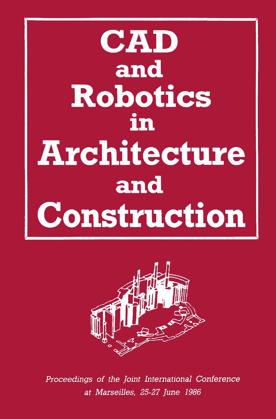CAD and Robotics in Architecture and Construction: Proceedings of the Joint International Conference at Marseilles, 25â27 June 1986 by unknow