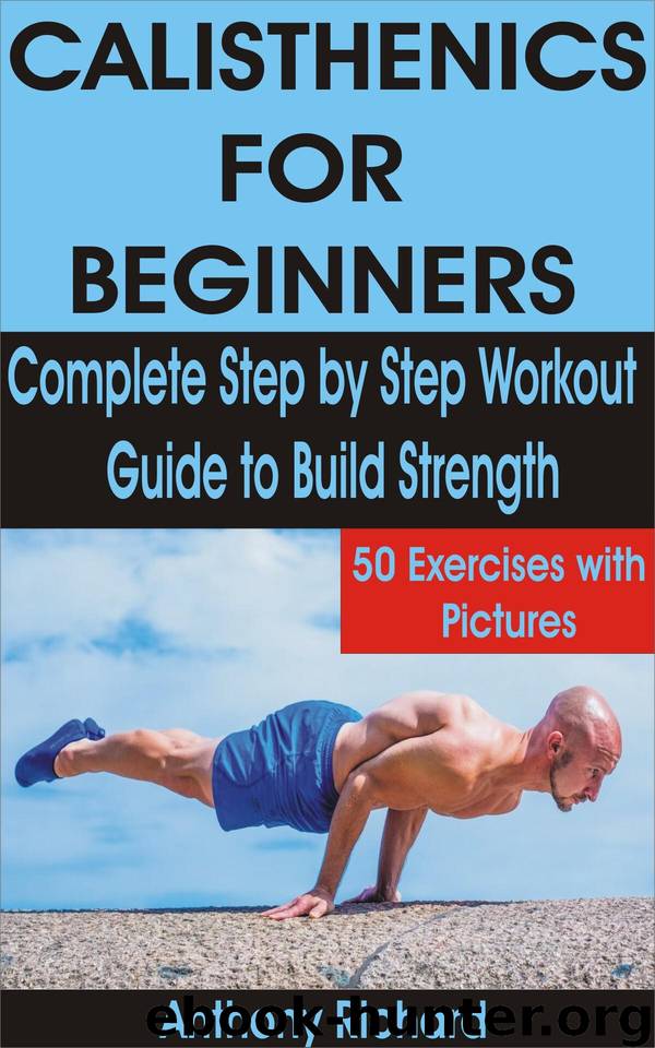 CALISTHENICS FOR BEGINNERS: Complete Step by Step Workout Guide to Build Strength with 50 Exercises and Pictures by Richard Anthony