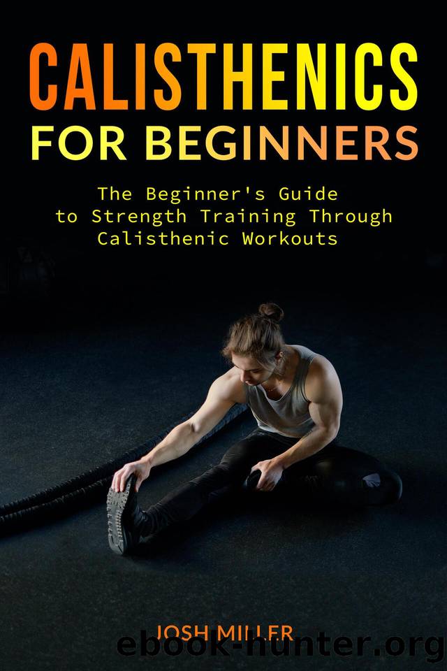 CALISTHENICS FOR BEGINNERS: The Beginner's Guide to Strength Training Through Calisthenic Workouts by Miller Josh