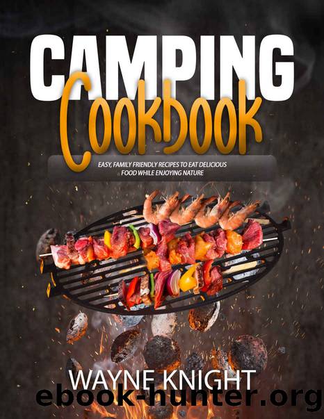 CAMPING COOKBOOK: Easy, Family Friendly Recipes to Eat Delicious Food while Enjoying Nature by WAYNE KNIGHT