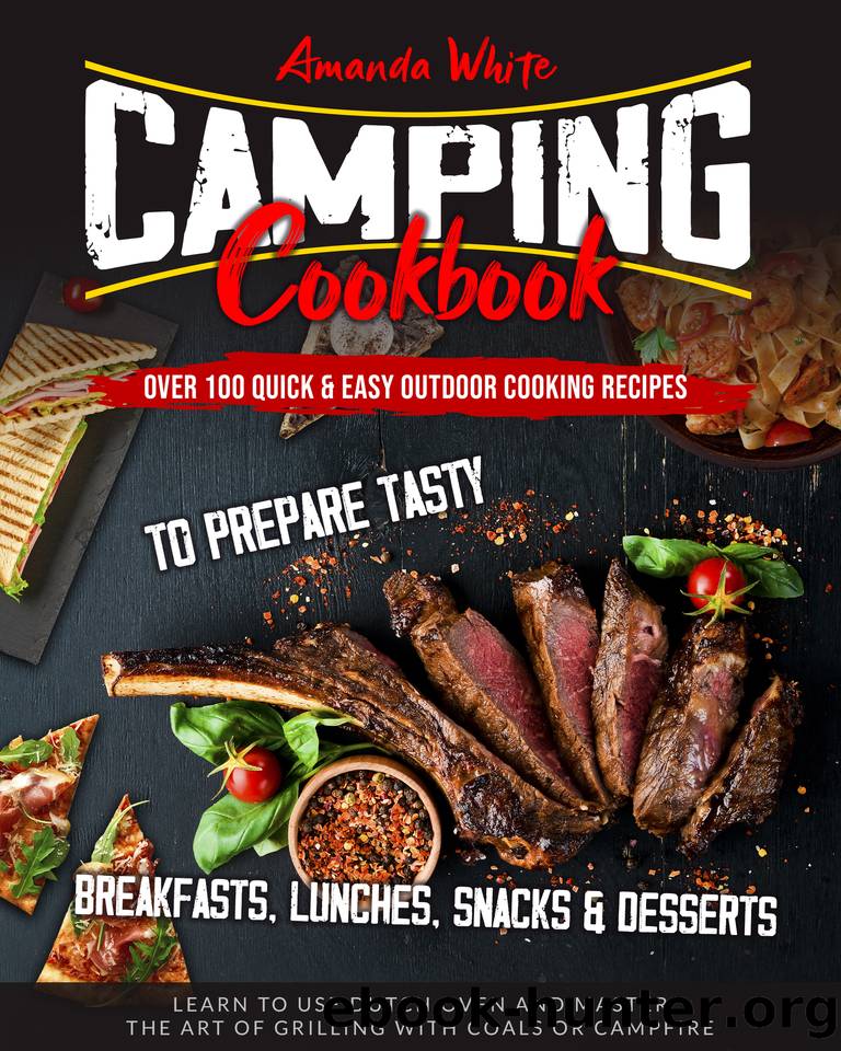 CAMPING COOKBOOK: Over 100 Quick & Easy Outdoor Cooking Recipes to Prepare Tasty Breakfasts, Lunches, Snacks & Desserts. Learn to use Dutch Oven and Master the art of Grilling with Coals or Campfire by White Amanda