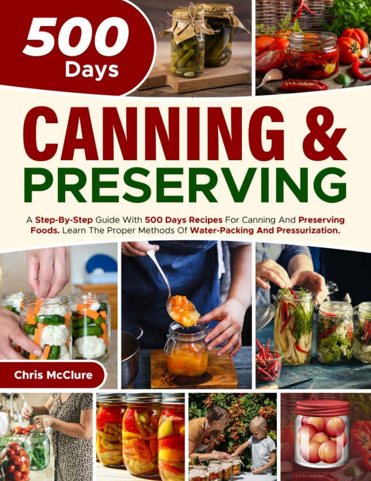 CANNING & PRESERVING COOKBOOK: A Step-By-Step Guide With 500 Days Recipes For Canning And Preserving Foods. Learn The Proper Methods Of Water-Packing And Pressurization by McClure Chris