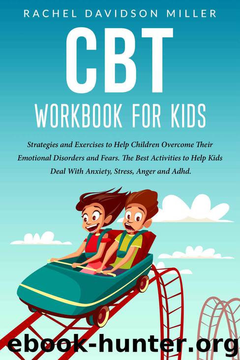 CBT Workbook For Kids: Strategies and Exercises to Help Children Overcome Their Emotional Disorders and Fears. The Best Activities to Help Kids Deal With Anxiety, Stress, Anger and Adhd. by RACHEL DAVIDSON MILLER