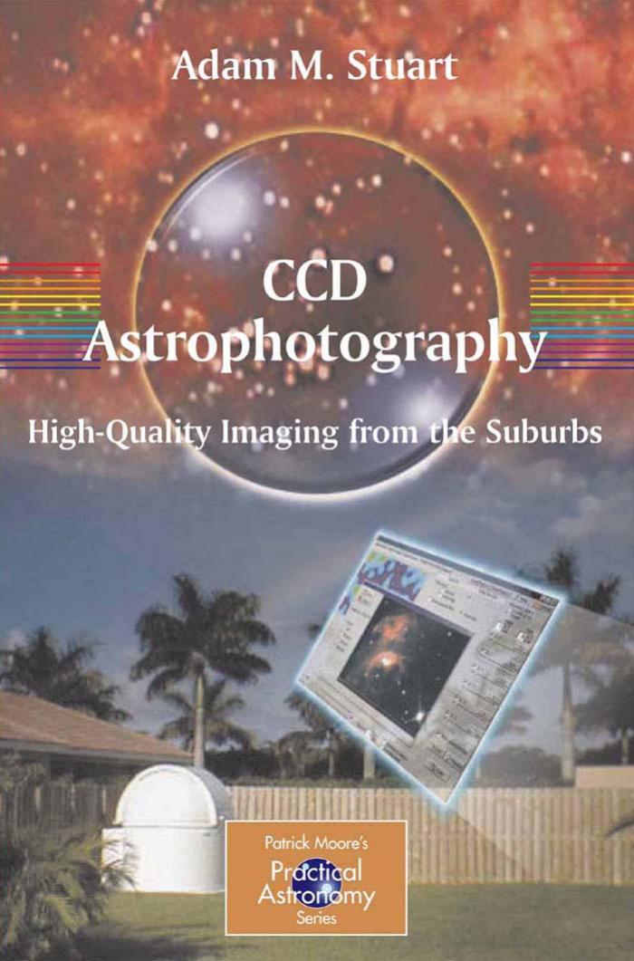 CCD Astrophotography:High-Quality Imaging from the Suburbs (Patrick Moore's Practical Astronomy Series) by Adam Stuart
