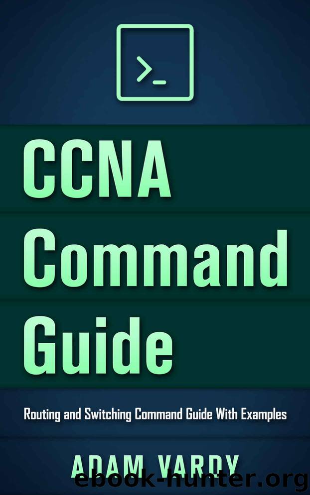 CCNA Command Guide: Routing and Switching Command Guide With Examples (CCNA, LAN, Command Guide, Networking, IT Security, ITSM) by Adam Vardy