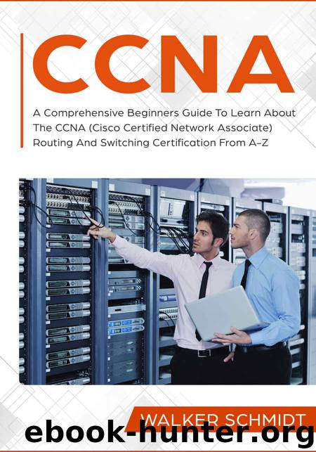 CCNA: A Comprehensive Beginners Guide To Learn About The CCNA (Cisco Certified Network Associate) Routing And Switching Certification From A-Z by Walker Schmidt