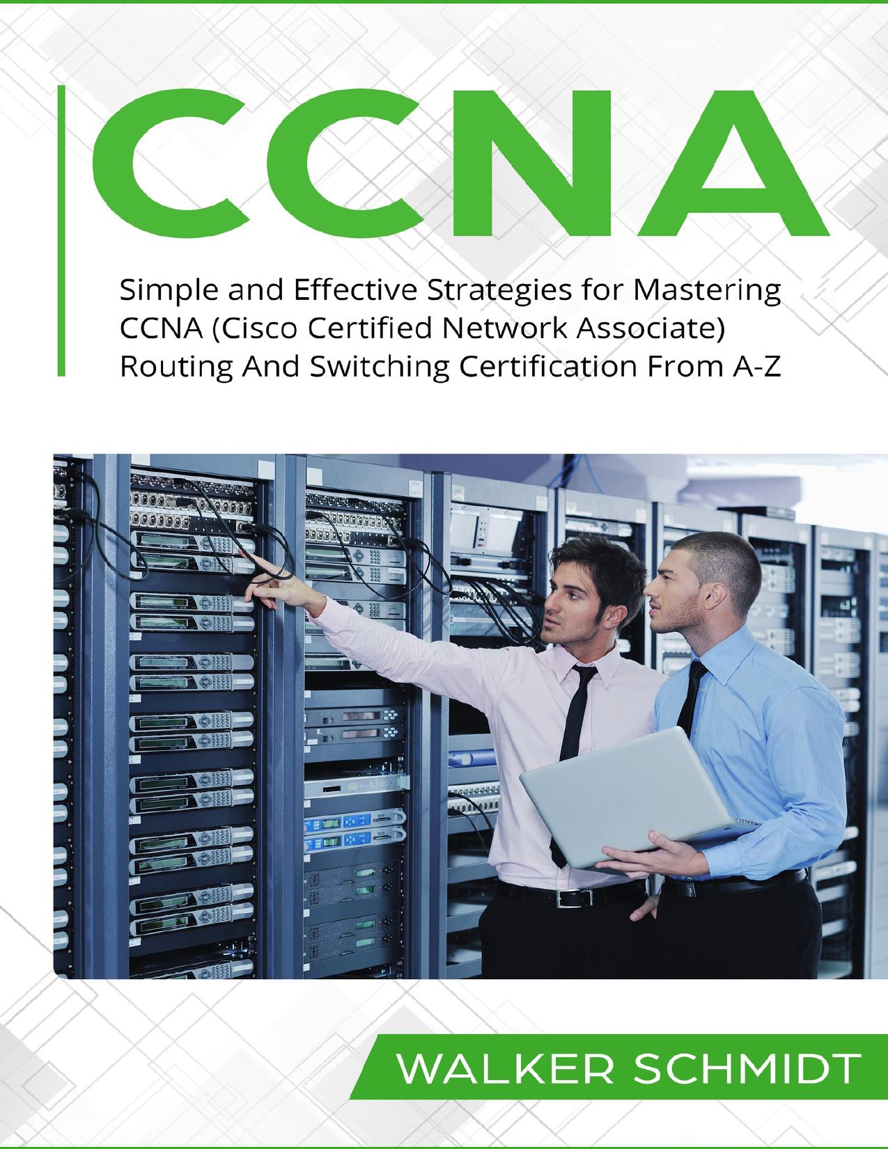 CCNA: Simple and Effective Strategies for Mastering CCNA (Cisco Certified Network Associate) Routing And Switching Certification From A-Z by Schmidt Walker