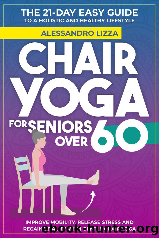 CHAIR YOGA FOR SENIORS OVER 60: THE 21-DAY EASY GUIDE TO A HOLISTIC AND HEALTHY LIFESTYLE Improve mobility, release stress and regain vitality with gentle Chair Yoga by Alessandro Lizza