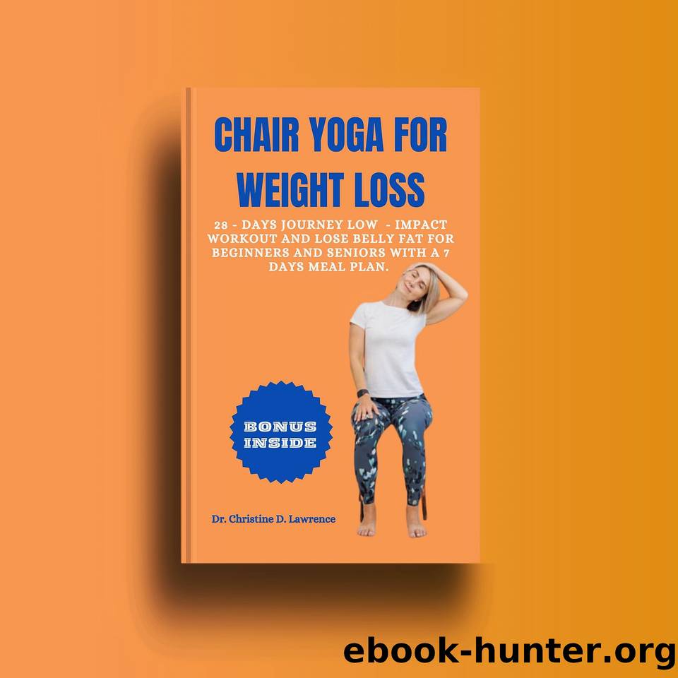 CHAIR YOGA FOR WEIGHT LOSS: 28 - Days Journey Low - Impact Workout and Lose Belly Fat for Beginners and Seniors with a 7 Days Meal Plan. (Easy Exercises and Workout for Everybody) by Lawrence Dr. Christine D