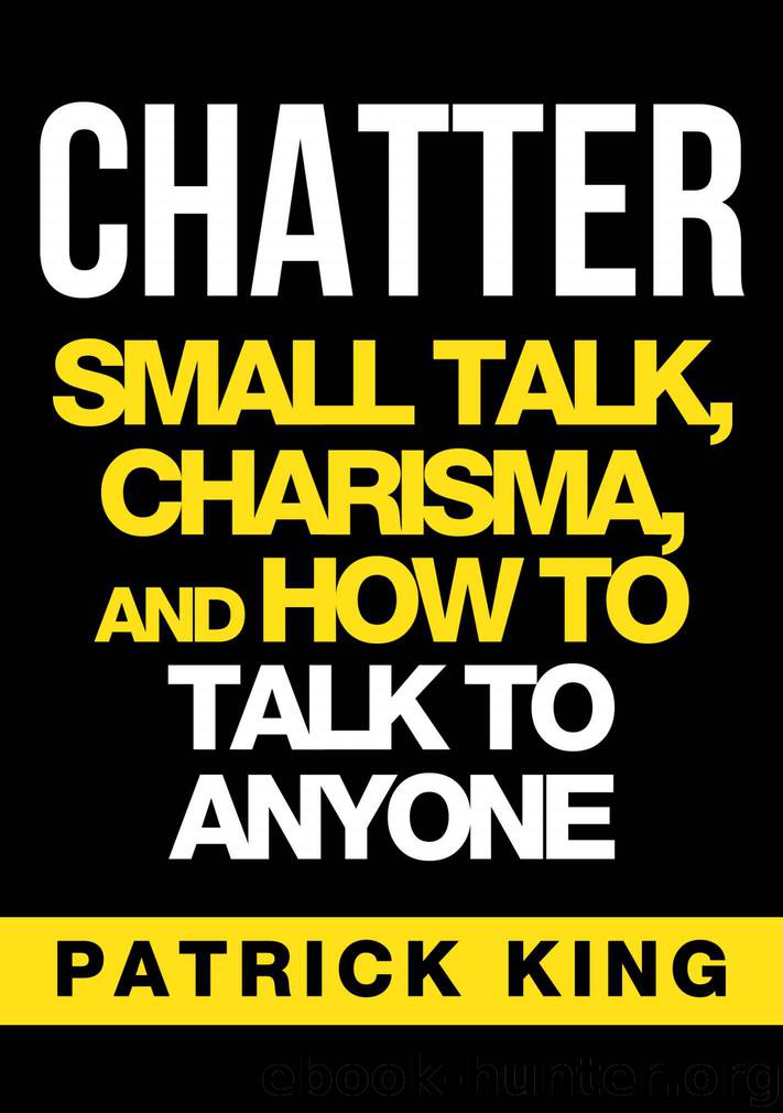 CHATTER: Small Talk, Charisma, and How to Talk to Anyone (The People Skills & Communication Skills You Need to Win Friends and Get Jobs) by King Patrick