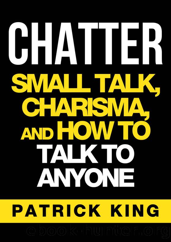 CHATTER: Small Talk, Charisma, and How to Talk to Anyone (The People Skills, Communication Skills, and Social Skills You Need to Win Friends and Get Jobs) by Patrick King