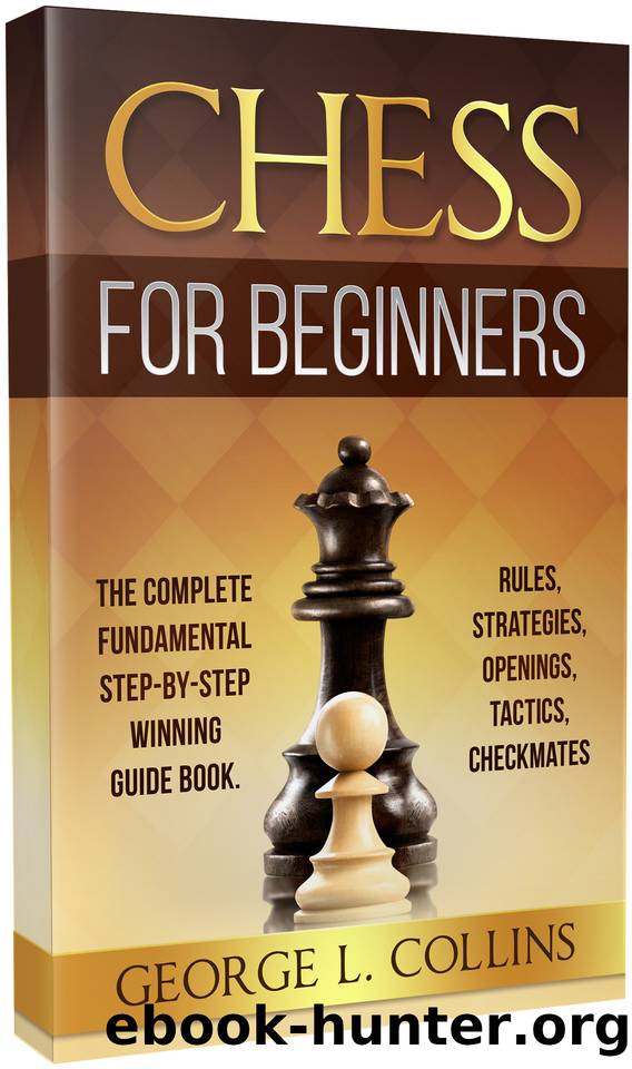 CHESS FOR BEGINNERS: The Complete Fundamental Step-By-Step Winning Guide Book. Rules, Strategies, Openings, Tactics, Checkmates by Collins George L