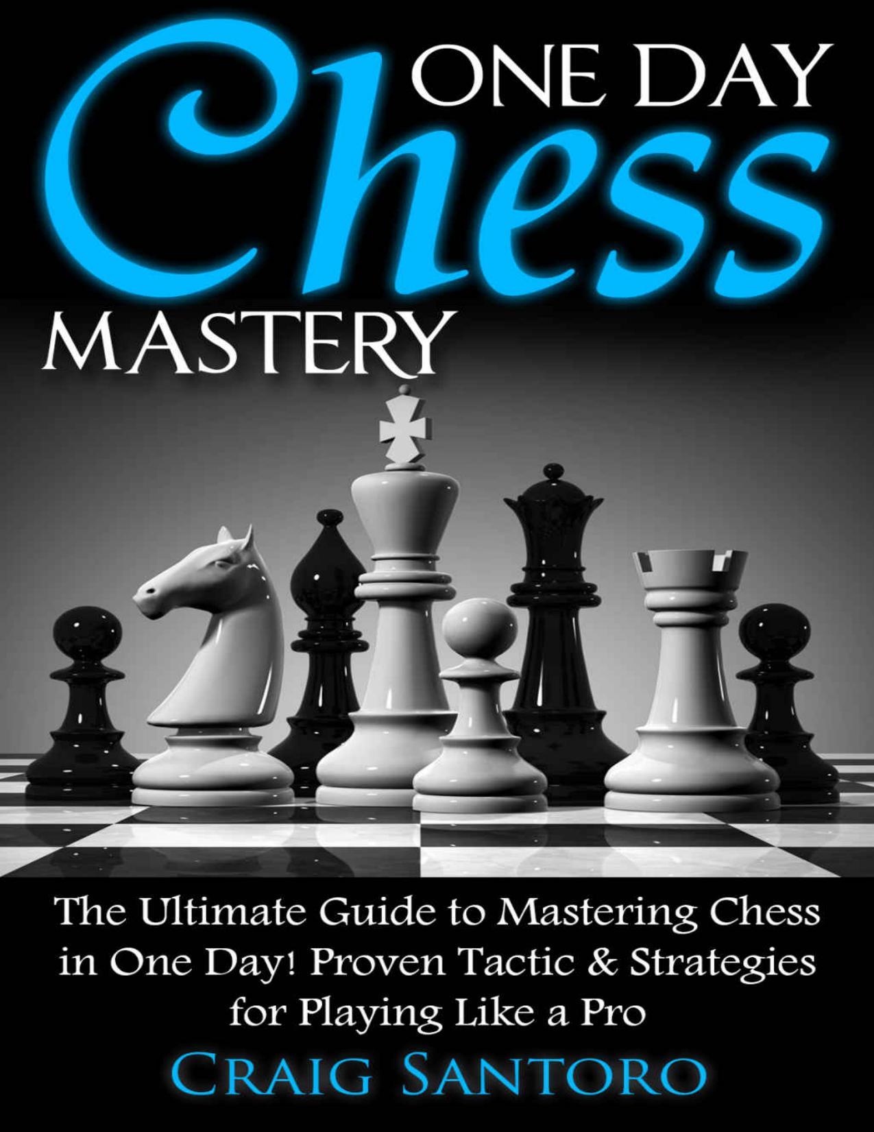 CHESS: ONE DAY CHESS MASTERY: The Ultimate Guide to Mastering Chess in One Day! Proven Tactic & Strategies for Playing Like a Pro. (Chess Openings Closings ... (Board Games Puzzles Entertainment) by Craig Santoro