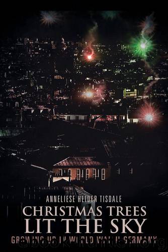 CHRISTMAS TREES LIT THE SKY: Growing Up in World War II Germany by Tisdale Anneliese Heider