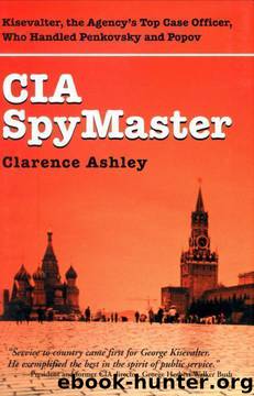 CIA Spymaster: George Kisevalter: The Agency's Top Case Officer Who Handled Penkovsky And Popov by Clarence Ashley III