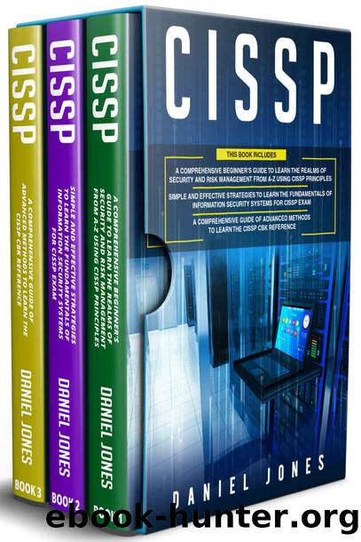 CISSP: 3 in 1- Beginner's Guide to Learn the Realms of Security and Risk Management from A-Z using CISSP Principles+ Simple and Effective Strategies+ Advanced Methods to Learn the CISSP CBK Reference by Jones Daniel
