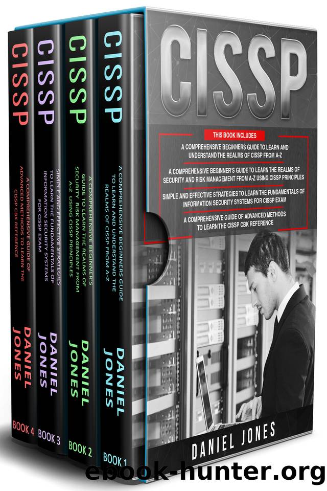 CISSP: 4 in 1- Beginner's Guide+ Guide to learn CISSP Principles+ The Fundamentals of Information Security Systems for CISSP Exam+ A Comprehensive Guide of Advanced Methods by Jones Daniel