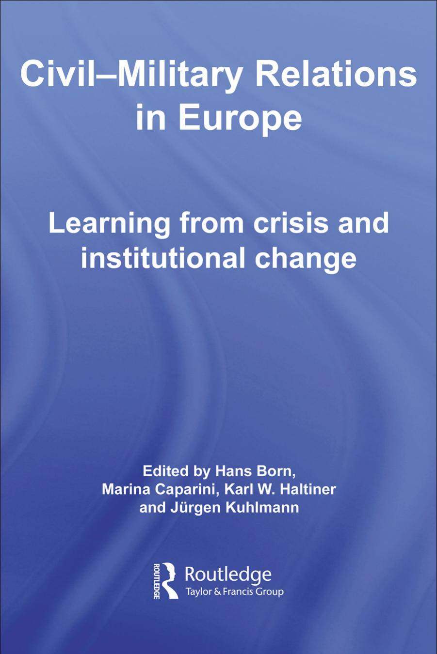 CIVIL-MILITARY RELATIONS IN EUROPE: LEARNING FROM CRISIS AND INSTITUTIONAL CHANGE (Cass Military Studies) by Hans Born Marina Caparini Karl Haltiner Jurgen Kuhlmann