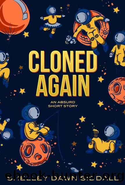 CLONED AGAIN: AN ABSURD SHORT STORY by Shelley Dawn Siddall