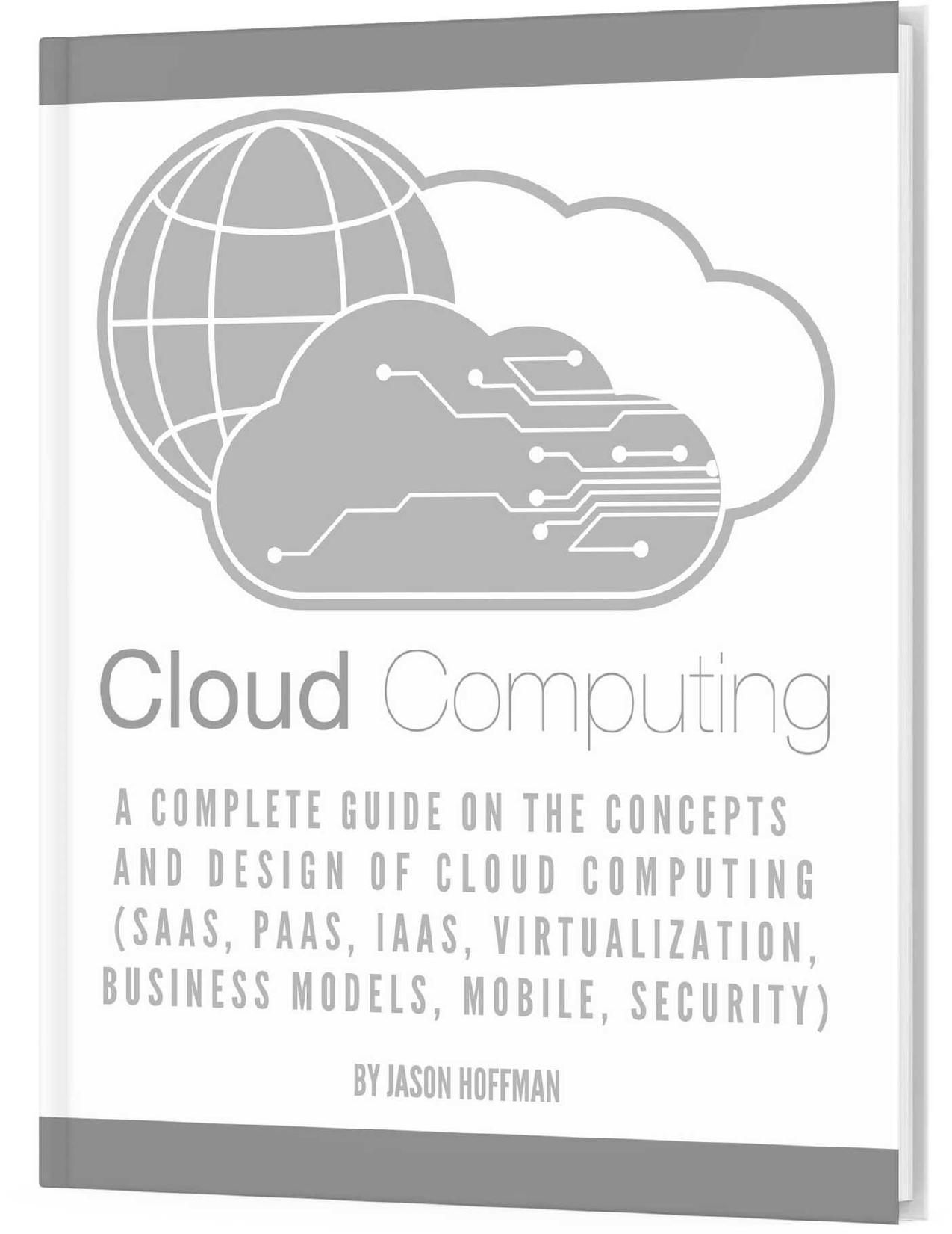 CLOUD COMPUTING: A Complete Guide on the Concepts and Design Of Cloud Computing (SaaS, PaaS, IaaS, Virtualization, Business Models, Mobile, Security and More) by Hoffman Jason