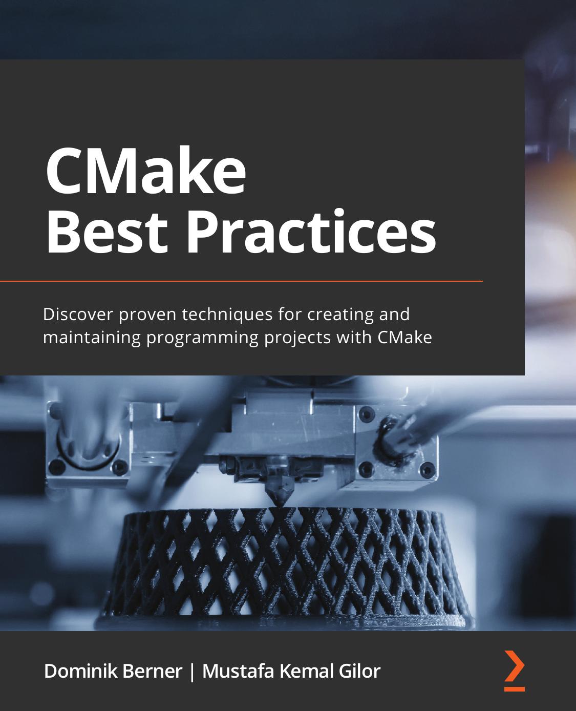CMake Best Practices: Discover proven techniques for creating and maintaining programming projects with CMake by Dominik Berner Mustafa Kemal Gilor